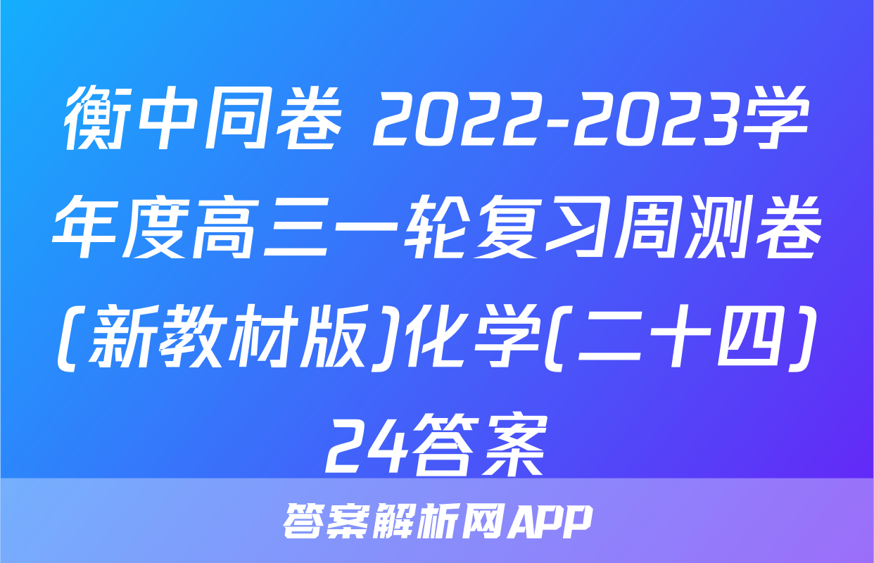 衡中同卷 2022-2023学年度高三一轮复习周测卷(新教材版)化学(二十四)24答案
