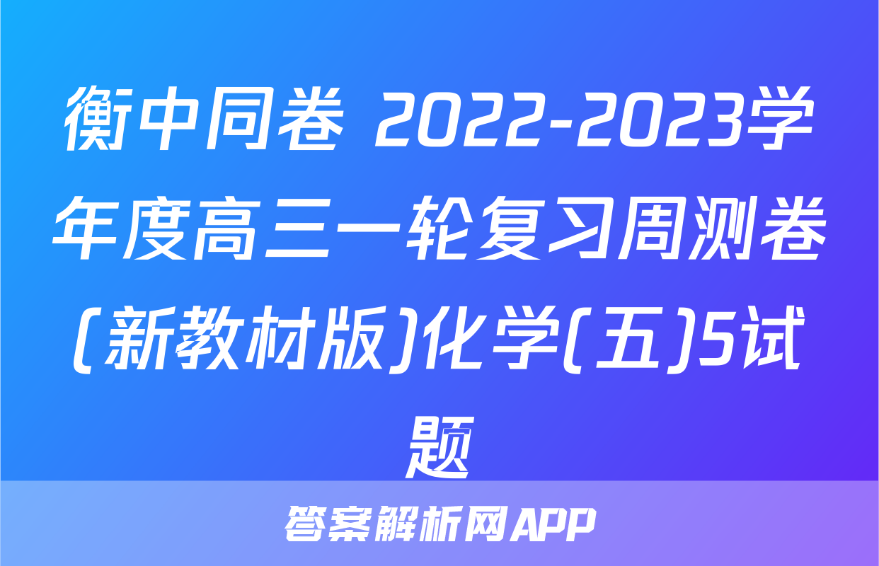 衡中同卷 2022-2023学年度高三一轮复习周测卷(新教材版)化学(五)5试题