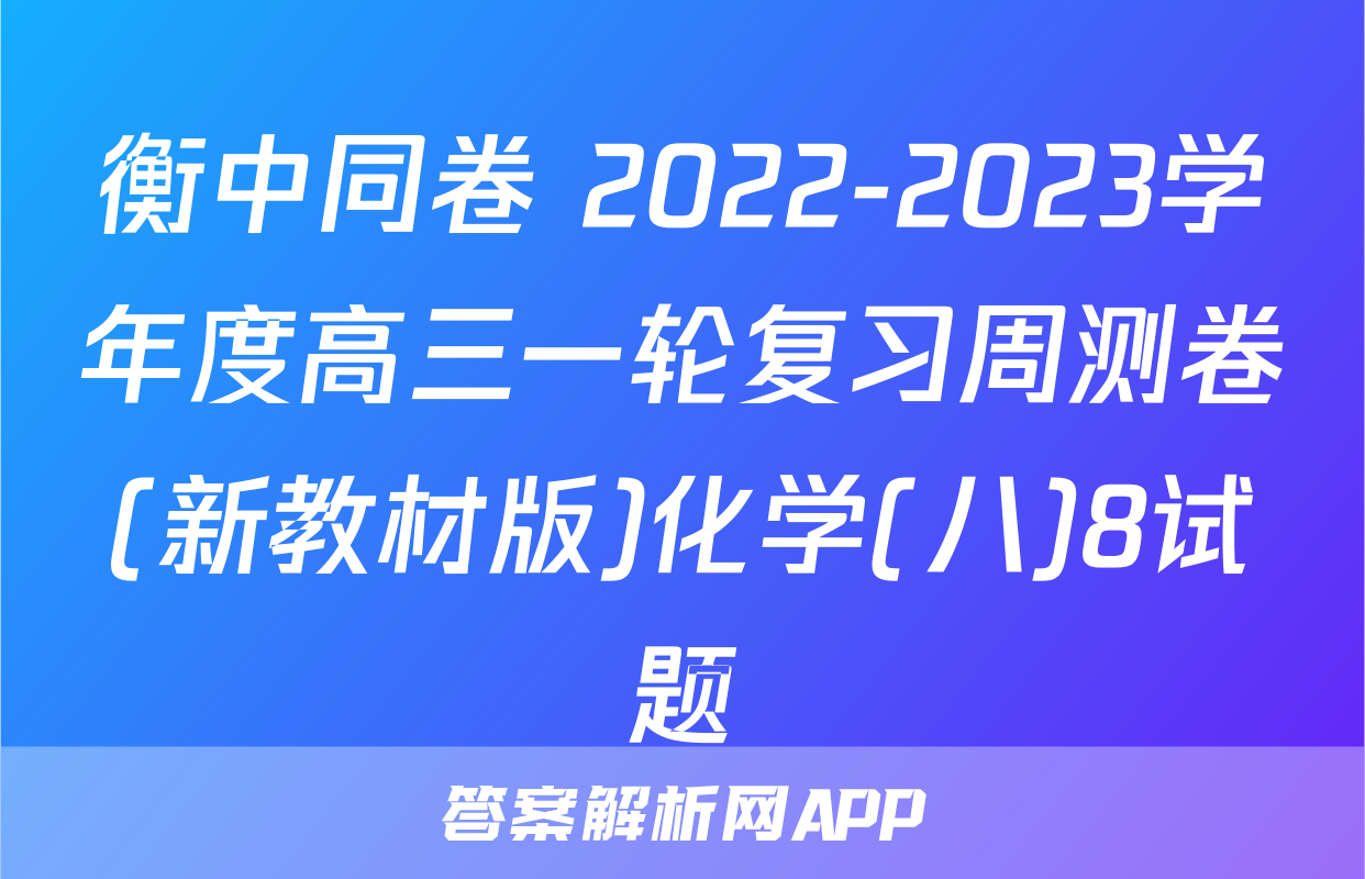 衡中同卷 2022-2023学年度高三一轮复习周测卷(新教材版)化学(八)8试题