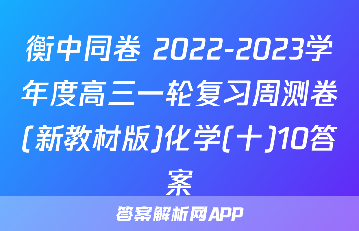 衡中同卷 2022-2023学年度高三一轮复习周测卷(新教材版)化学(十)10答案