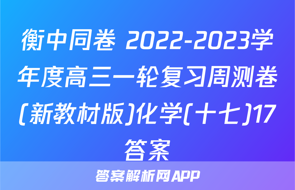 衡中同卷 2022-2023学年度高三一轮复习周测卷(新教材版)化学(十七)17答案
