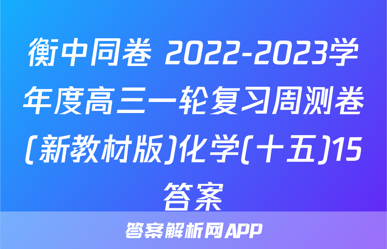 衡中同卷 2022-2023学年度高三一轮复习周测卷(新教材版)化学(十五)15答案