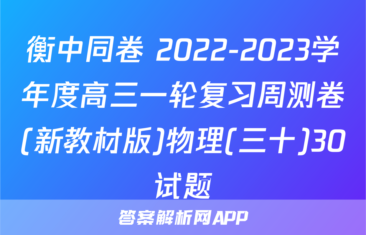 衡中同卷 2022-2023学年度高三一轮复习周测卷(新教材版)物理(三十)30试题