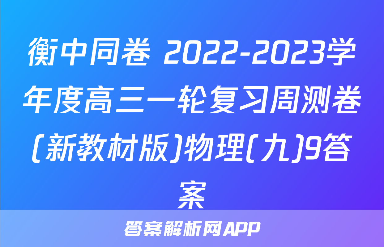 衡中同卷 2022-2023学年度高三一轮复习周测卷(新教材版)物理(九)9答案