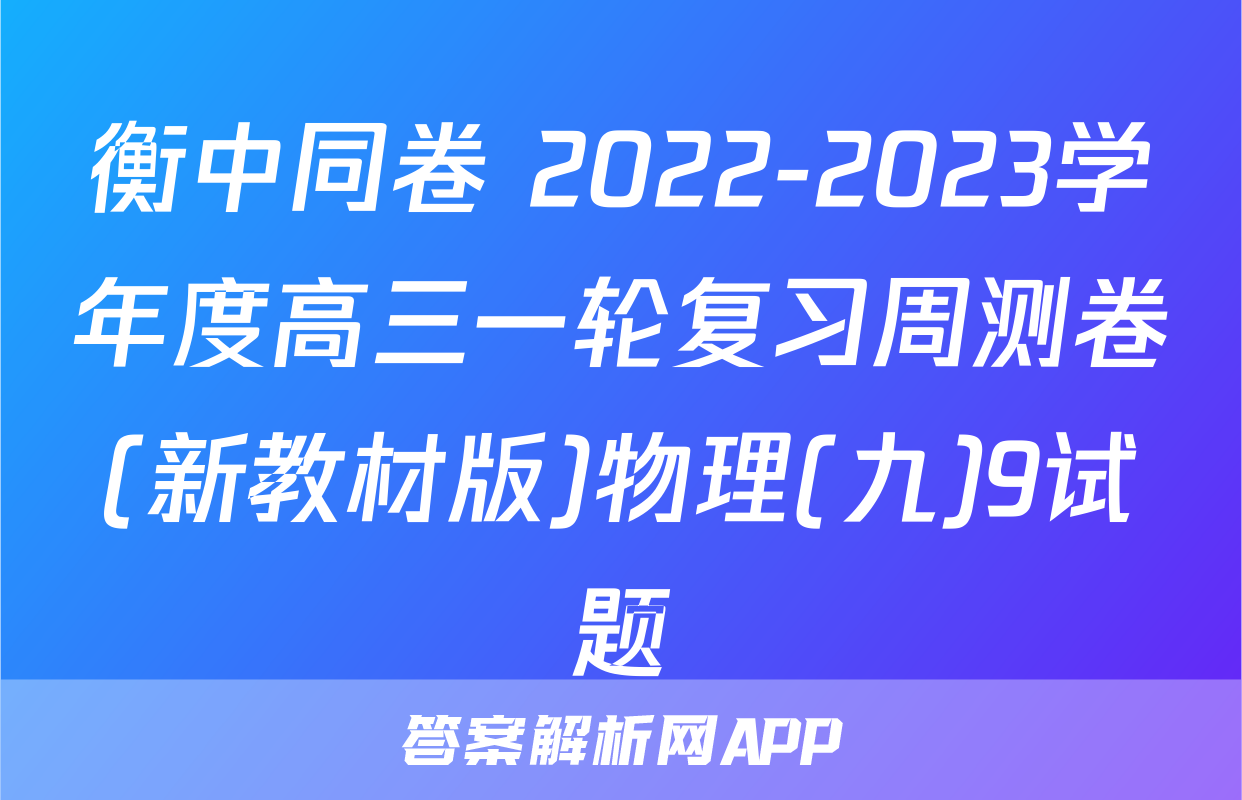 衡中同卷 2022-2023学年度高三一轮复习周测卷(新教材版)物理(九)9试题