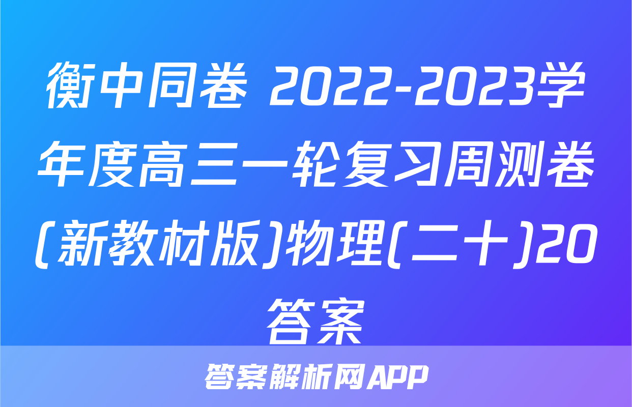 衡中同卷 2022-2023学年度高三一轮复习周测卷(新教材版)物理(二十)20答案