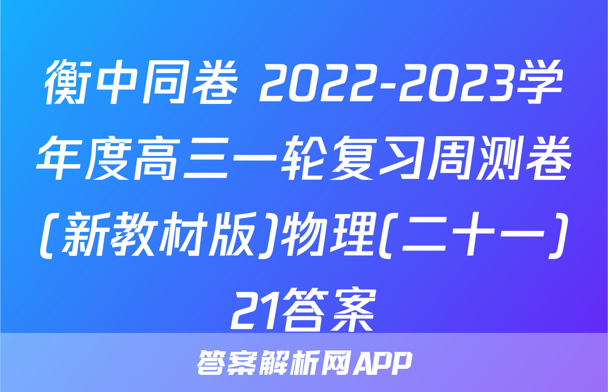 衡中同卷 2022-2023学年度高三一轮复习周测卷(新教材版)物理(二十一)21答案