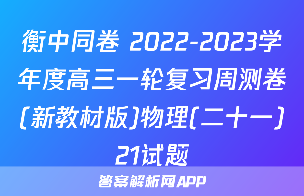 衡中同卷 2022-2023学年度高三一轮复习周测卷(新教材版)物理(二十一)21试题