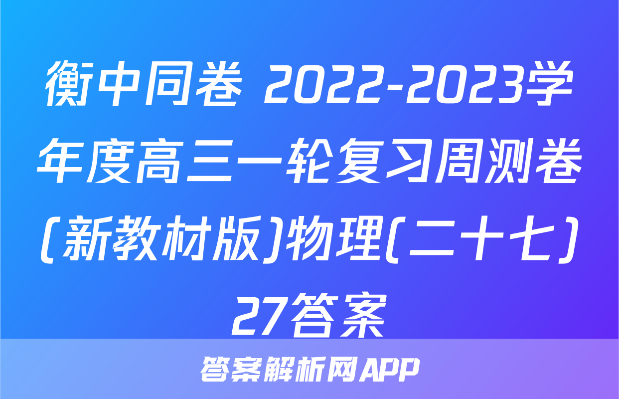 衡中同卷 2022-2023学年度高三一轮复习周测卷(新教材版)物理(二十七)27答案
