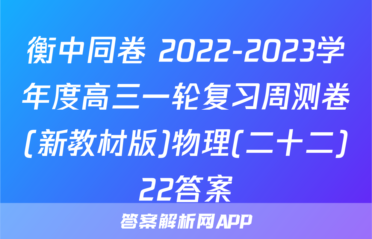 衡中同卷 2022-2023学年度高三一轮复习周测卷(新教材版)物理(二十二)22答案