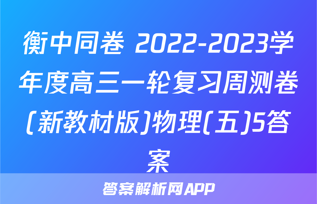 衡中同卷 2022-2023学年度高三一轮复习周测卷(新教材版)物理(五)5答案