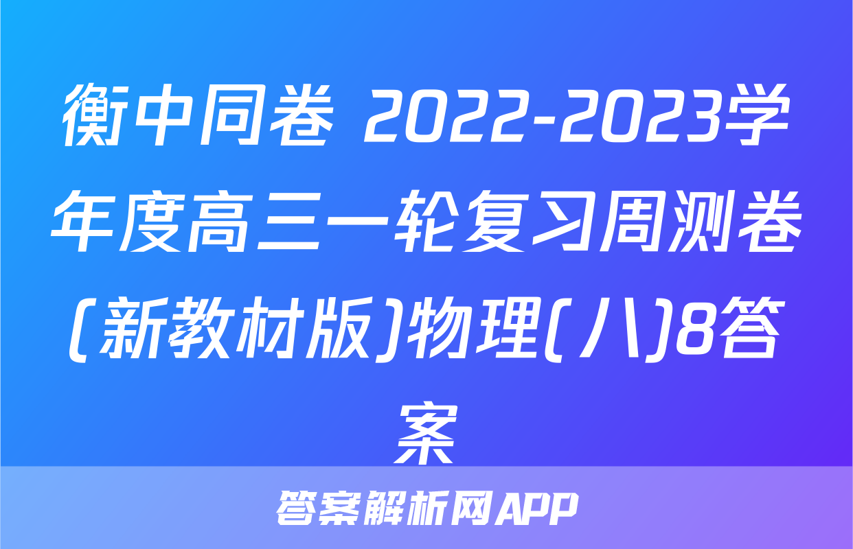 衡中同卷 2022-2023学年度高三一轮复习周测卷(新教材版)物理(八)8答案