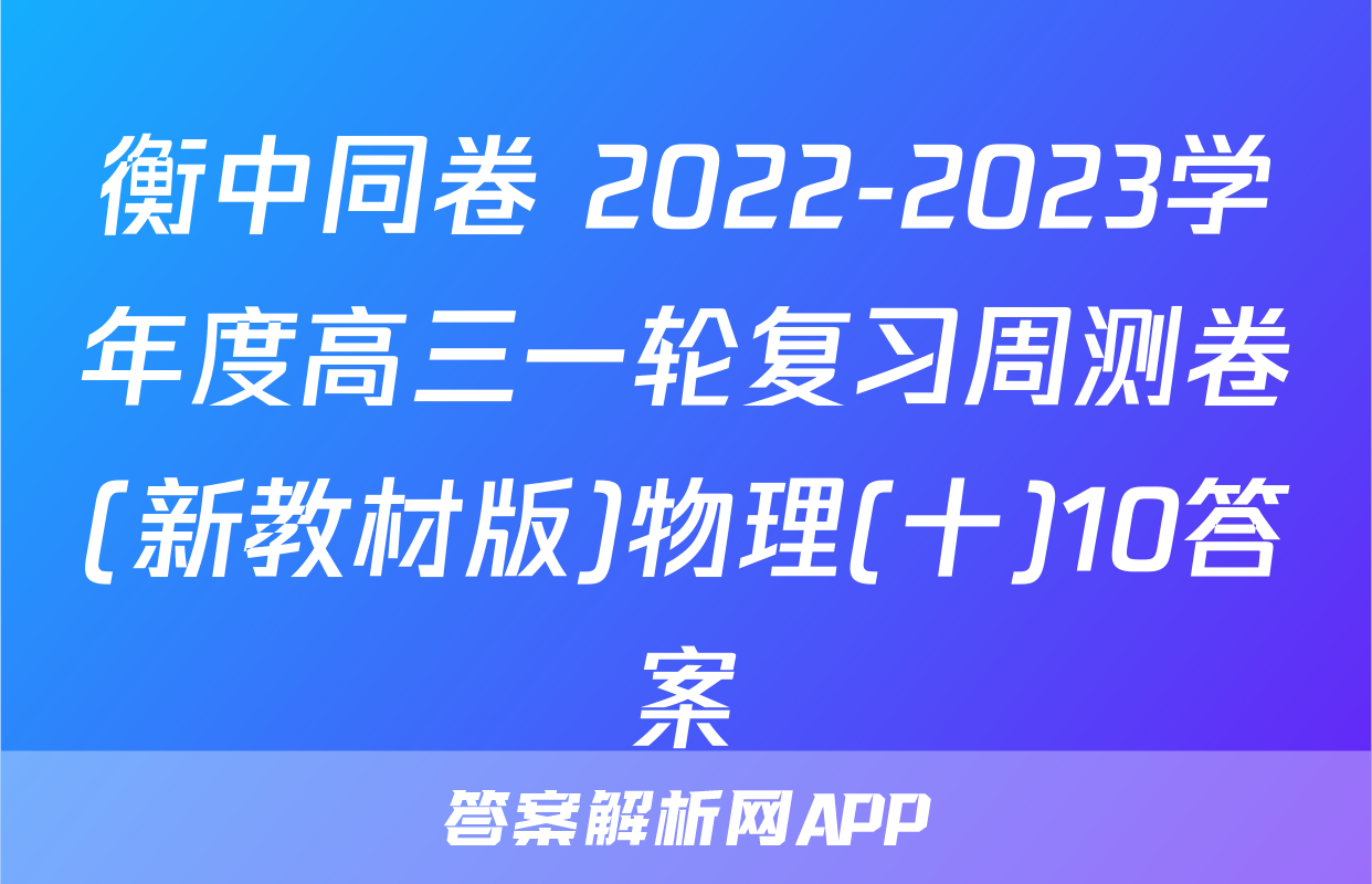 衡中同卷 2022-2023学年度高三一轮复习周测卷(新教材版)物理(十)10答案