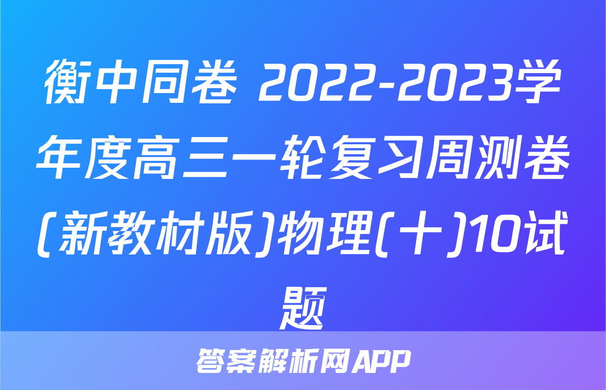 衡中同卷 2022-2023学年度高三一轮复习周测卷(新教材版)物理(十)10试题