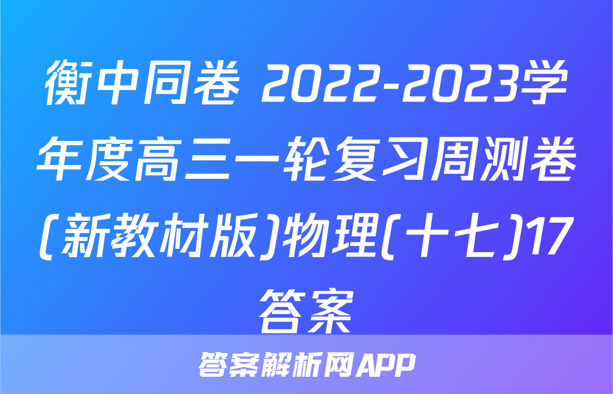 衡中同卷 2022-2023学年度高三一轮复习周测卷(新教材版)物理(十七)17答案