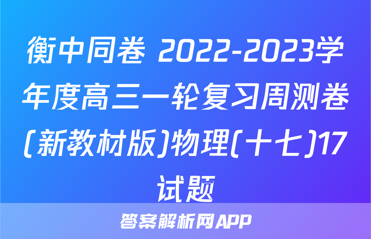 衡中同卷 2022-2023学年度高三一轮复习周测卷(新教材版)物理(十七)17试题