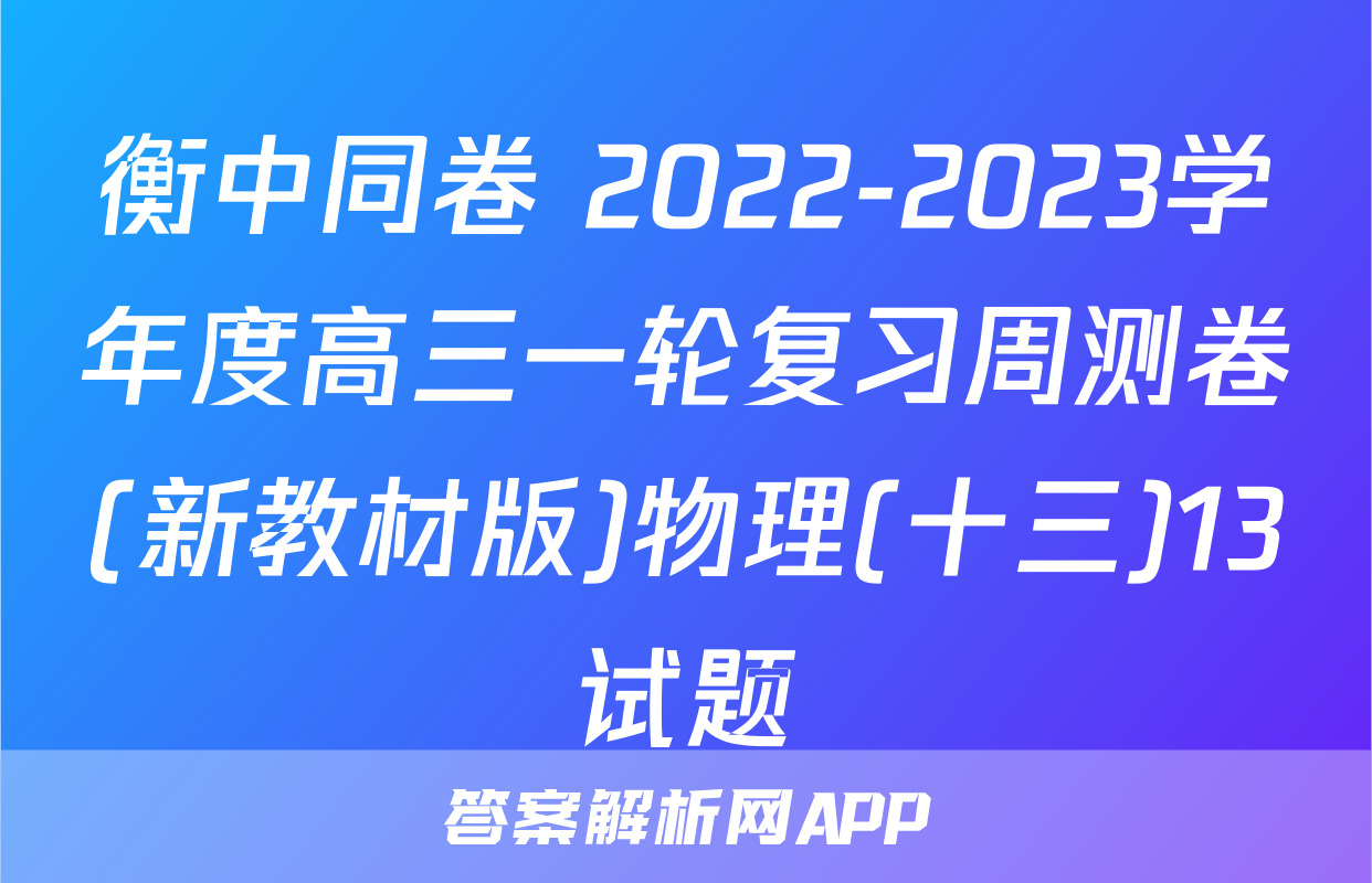 衡中同卷 2022-2023学年度高三一轮复习周测卷(新教材版)物理(十三)13试题