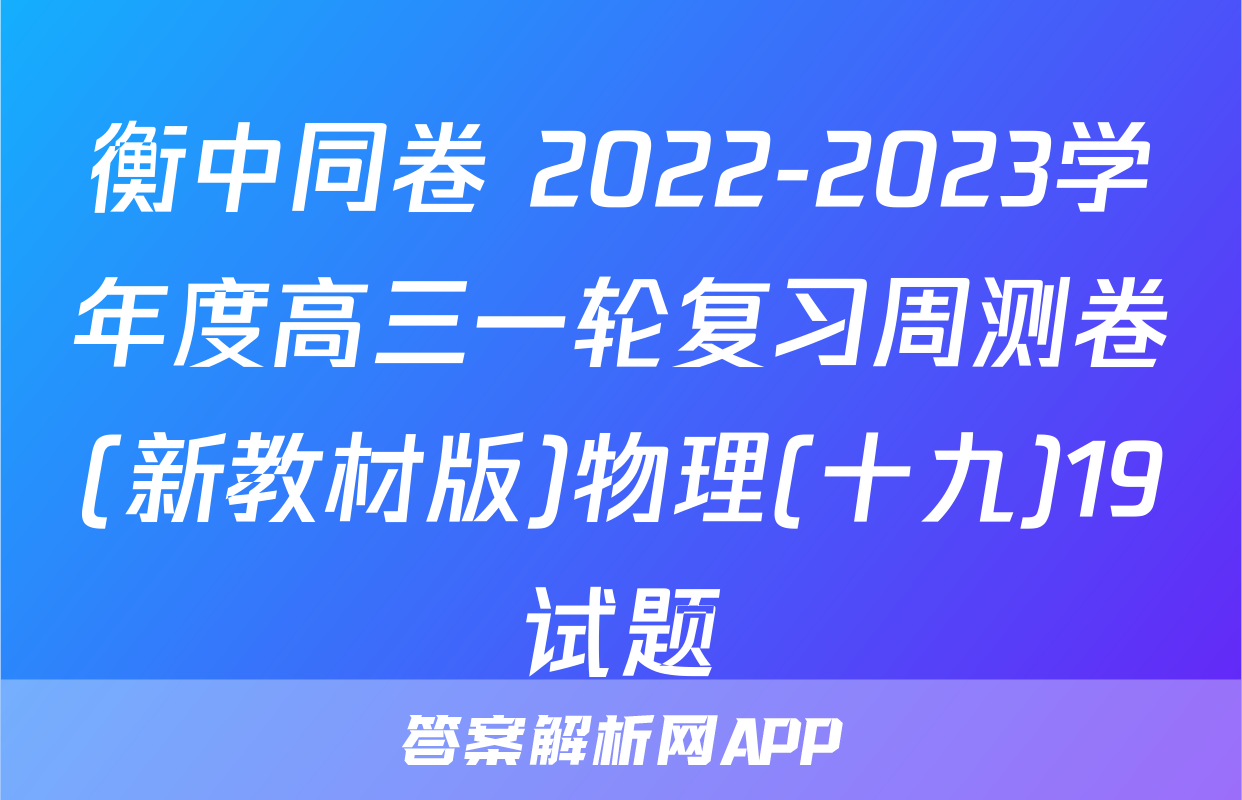 衡中同卷 2022-2023学年度高三一轮复习周测卷(新教材版)物理(十九)19试题