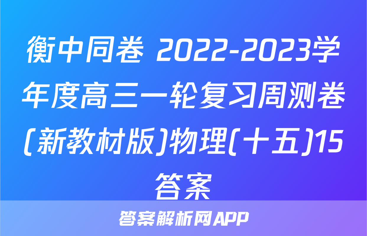 衡中同卷 2022-2023学年度高三一轮复习周测卷(新教材版)物理(十五)15答案