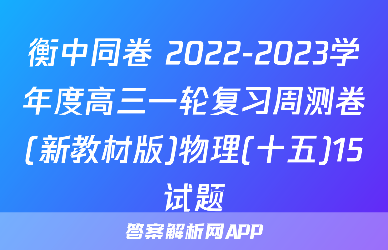 衡中同卷 2022-2023学年度高三一轮复习周测卷(新教材版)物理(十五)15试题