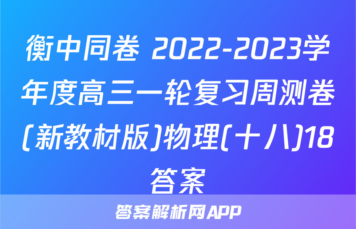 衡中同卷 2022-2023学年度高三一轮复习周测卷(新教材版)物理(十八)18答案