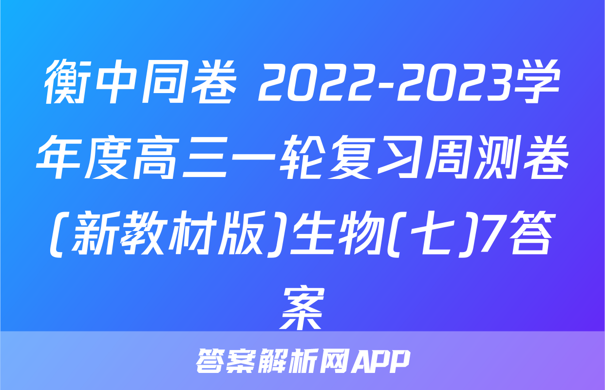衡中同卷 2022-2023学年度高三一轮复习周测卷(新教材版)生物(七)7答案