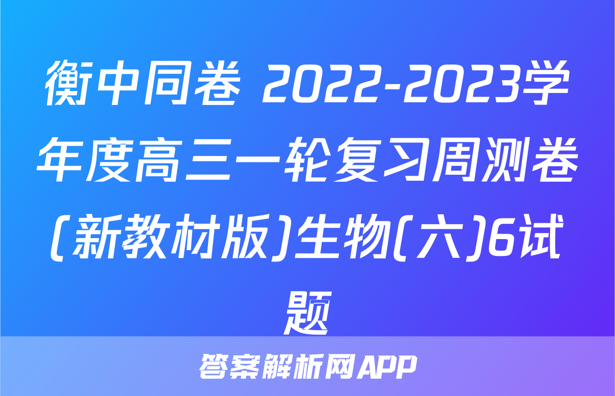衡中同卷 2022-2023学年度高三一轮复习周测卷(新教材版)生物(六)6试题