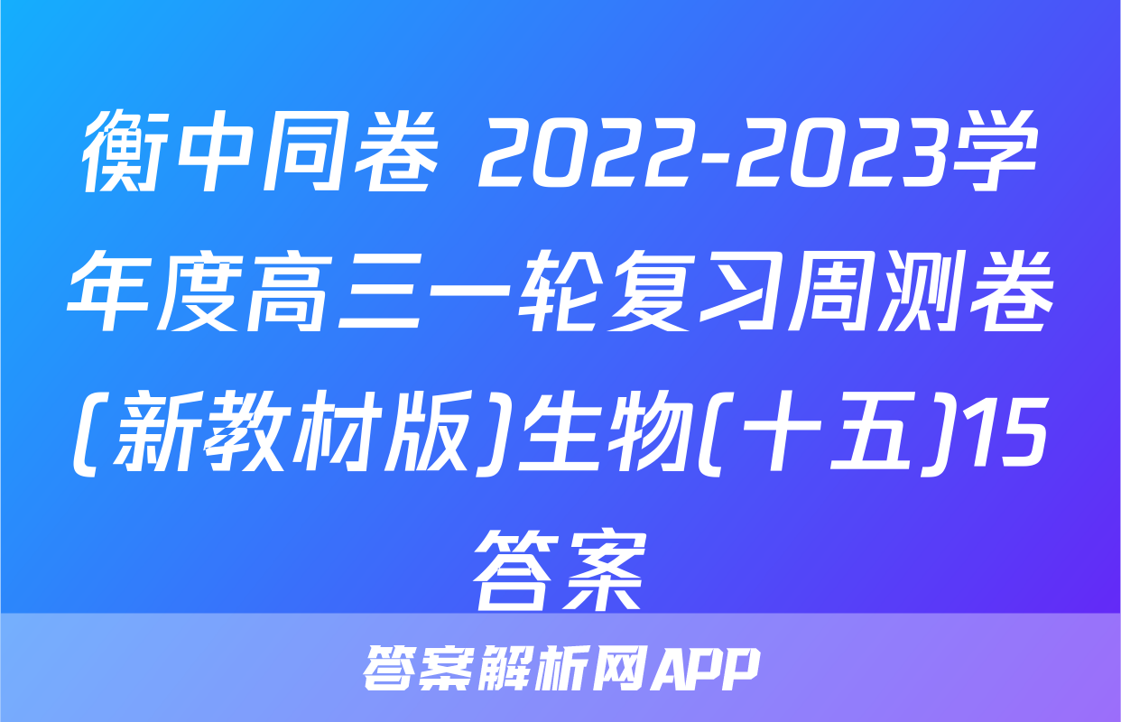 衡中同卷 2022-2023学年度高三一轮复习周测卷(新教材版)生物(十五)15答案