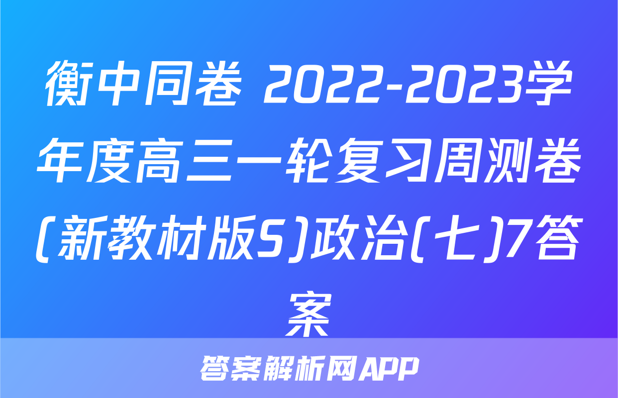 衡中同卷 2022-2023学年度高三一轮复习周测卷(新教材版S)政治(七)7答案