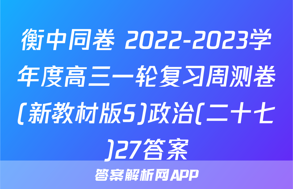 衡中同卷 2022-2023学年度高三一轮复习周测卷(新教材版S)政治(二十七)27答案