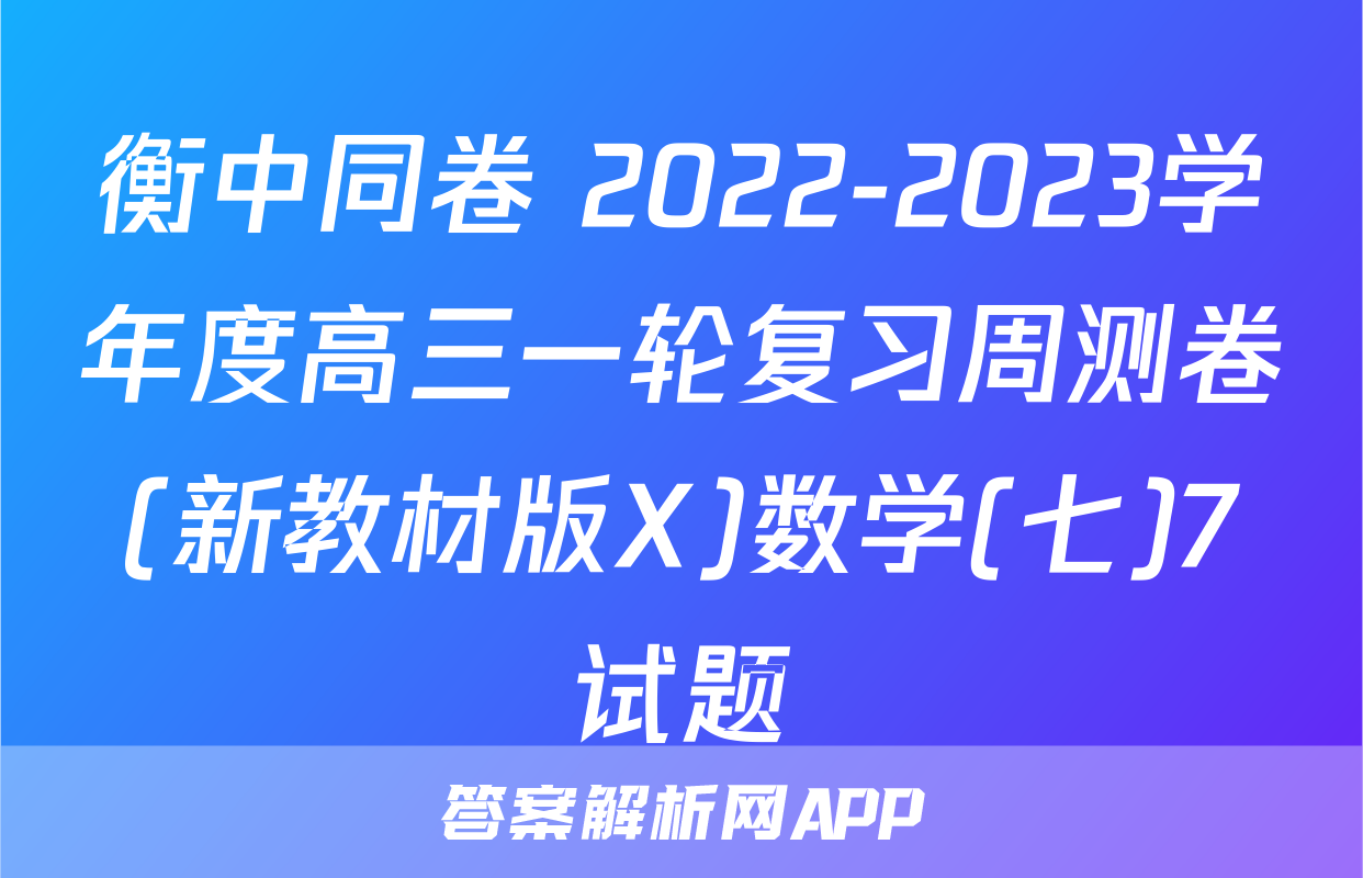 衡中同卷 2022-2023学年度高三一轮复习周测卷(新教材版X)数学(七)7试题