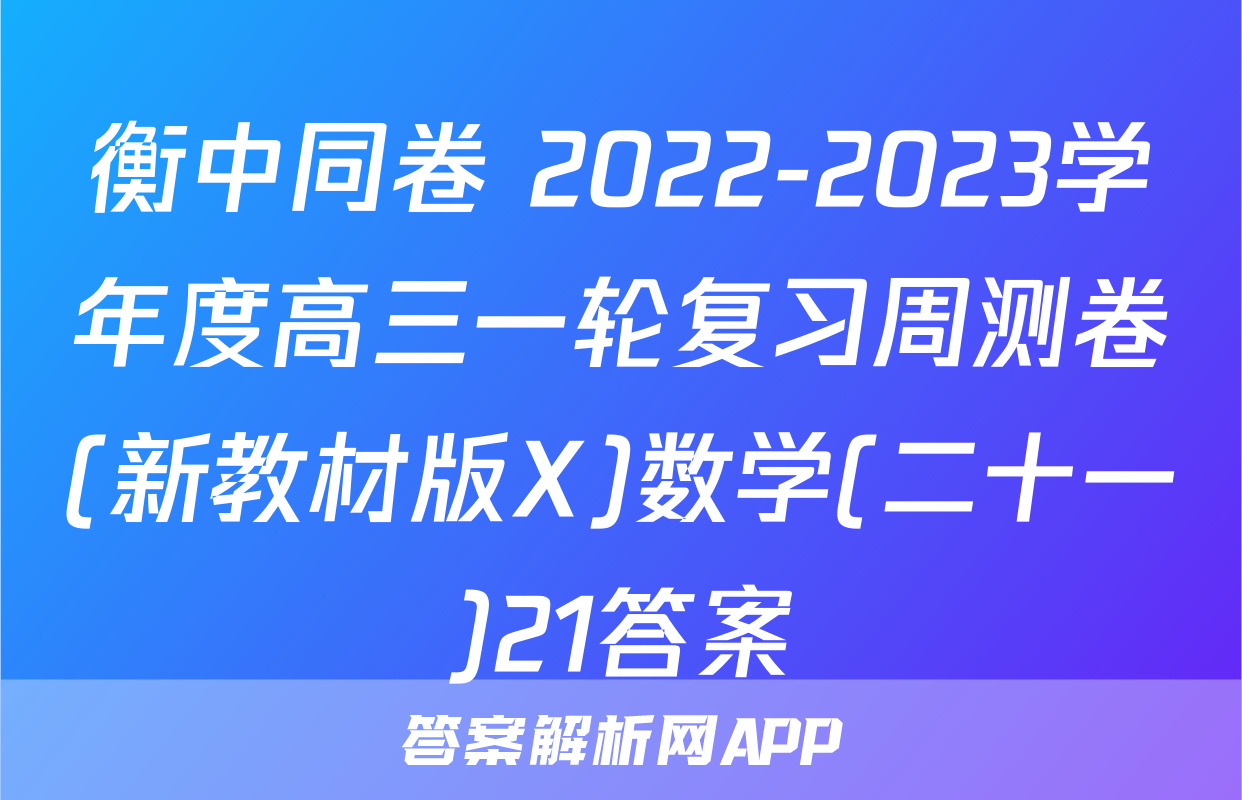 衡中同卷 2022-2023学年度高三一轮复习周测卷(新教材版X)数学(二十一)21答案