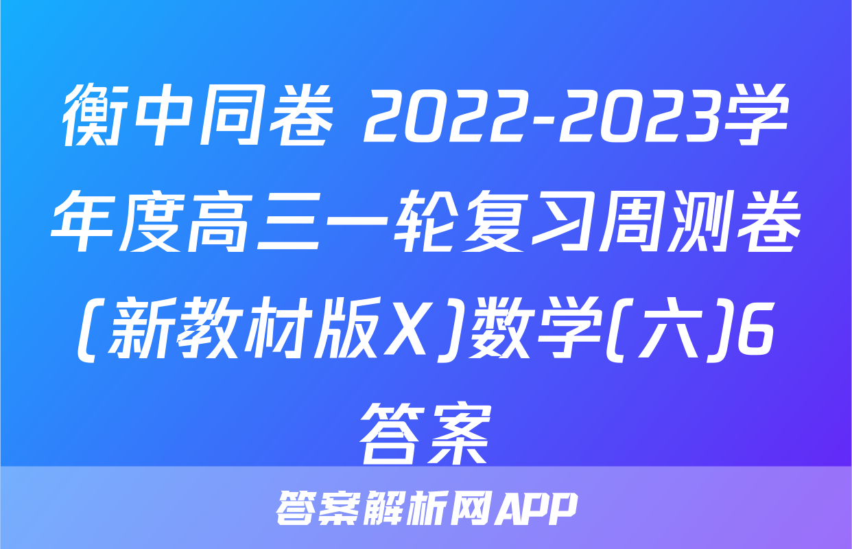 衡中同卷 2022-2023学年度高三一轮复习周测卷(新教材版X)数学(六)6答案