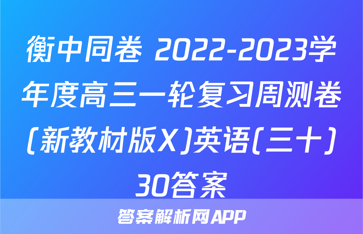 衡中同卷 2022-2023学年度高三一轮复习周测卷(新教材版X)英语(三十)30答案