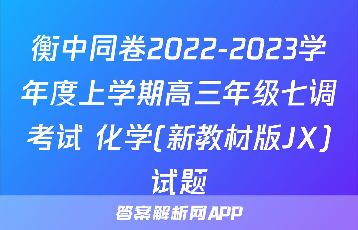 衡中同卷2022-2023学年度上学期高三年级七调考试 化学(新教材版JX)试题