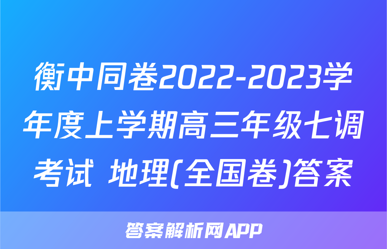 衡中同卷2022-2023学年度上学期高三年级七调考试 地理(全国卷)答案