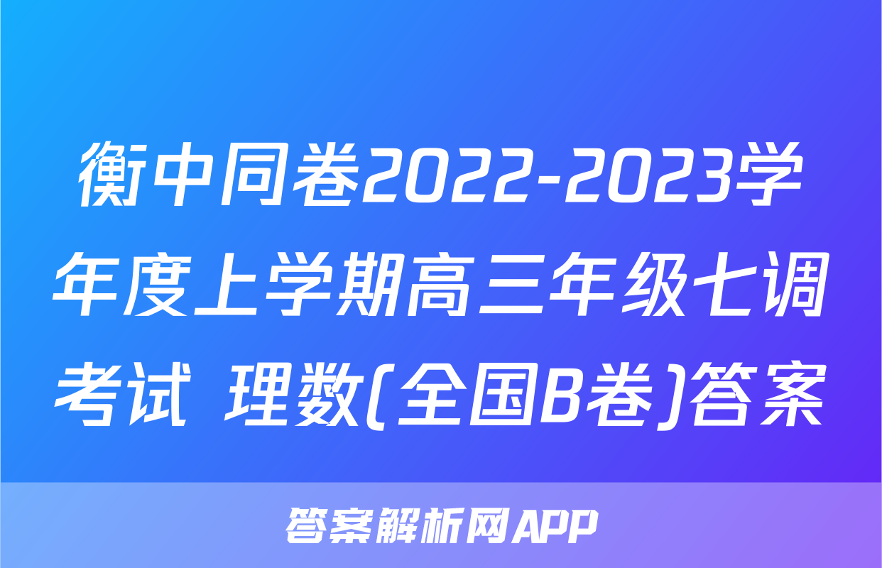 衡中同卷2022-2023学年度上学期高三年级七调考试 理数(全国B卷)答案