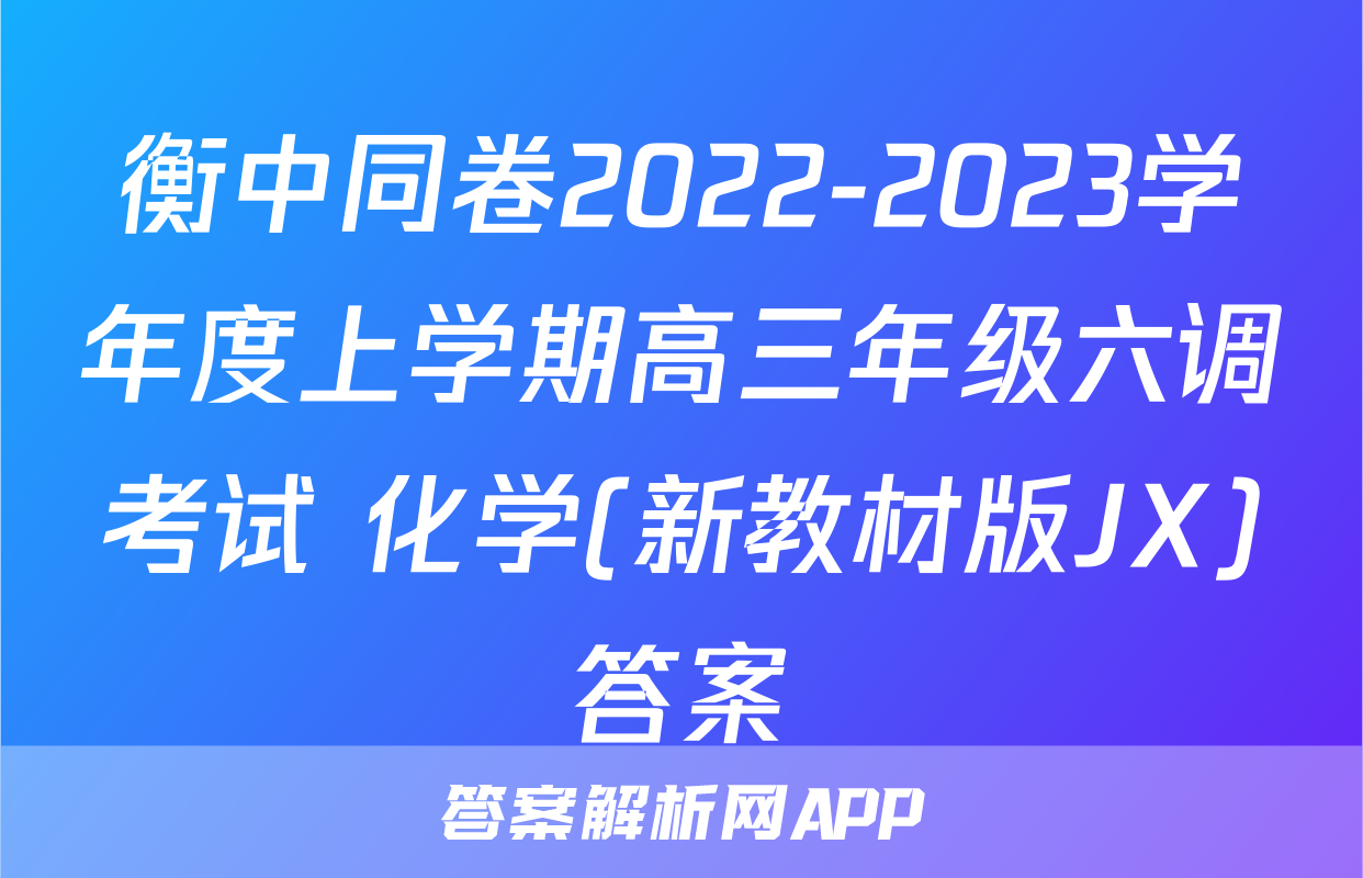 衡中同卷2022-2023学年度上学期高三年级六调考试 化学(新教材版JX)答案