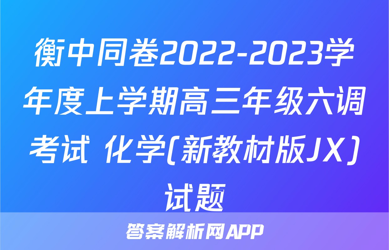 衡中同卷2022-2023学年度上学期高三年级六调考试 化学(新教材版JX)试题