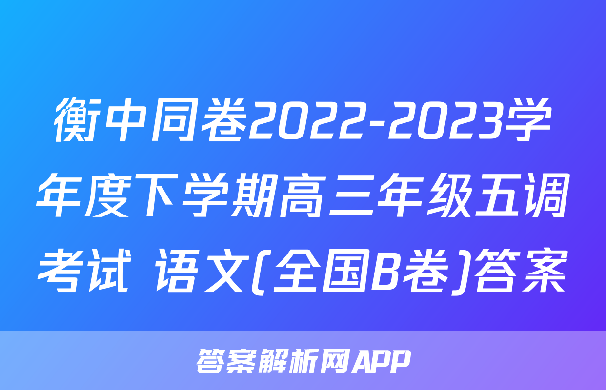 衡中同卷2022-2023学年度下学期高三年级五调考试 语文(全国B卷)答案