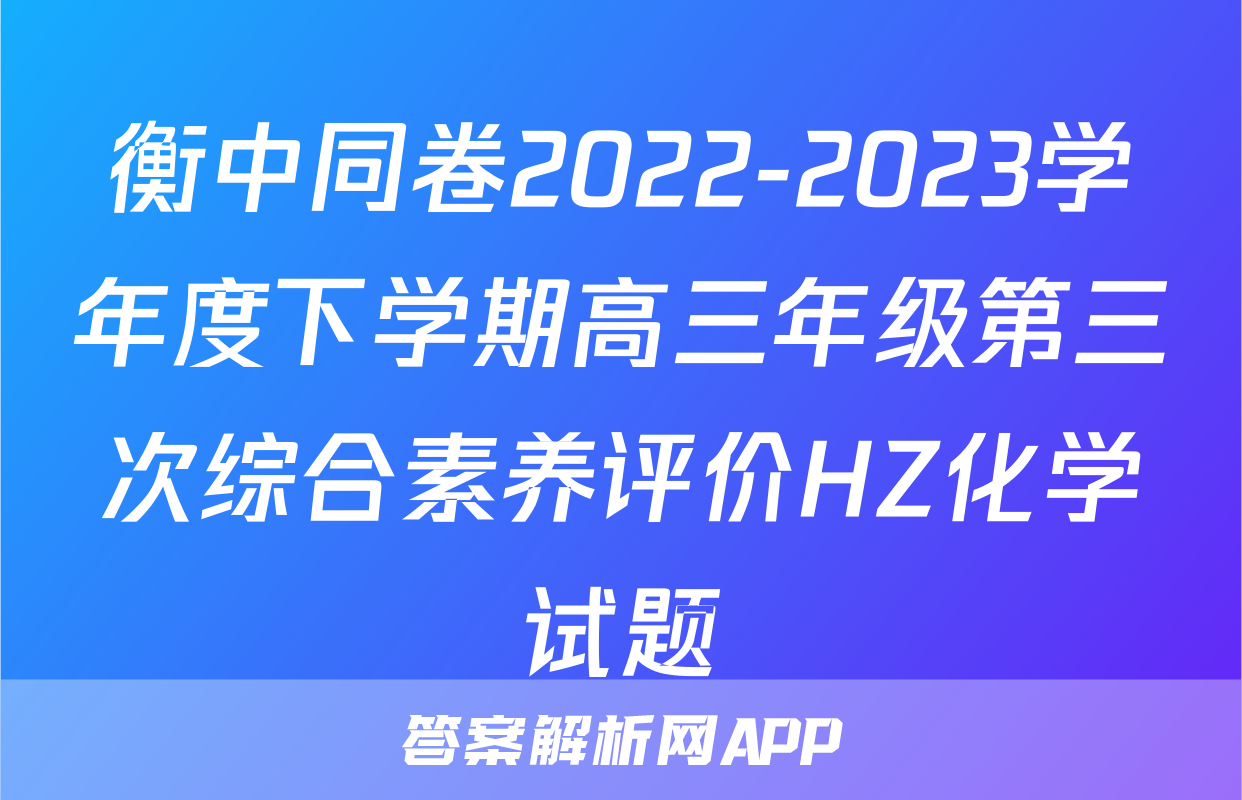 衡中同卷2022-2023学年度下学期高三年级第三次综合素养评价HZ化学试题