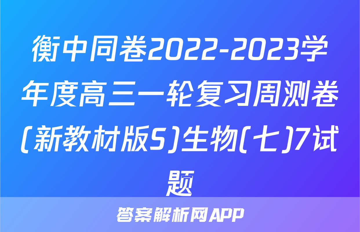 衡中同卷2022-2023学年度高三一轮复习周测卷(新教材版S)生物(七)7试题