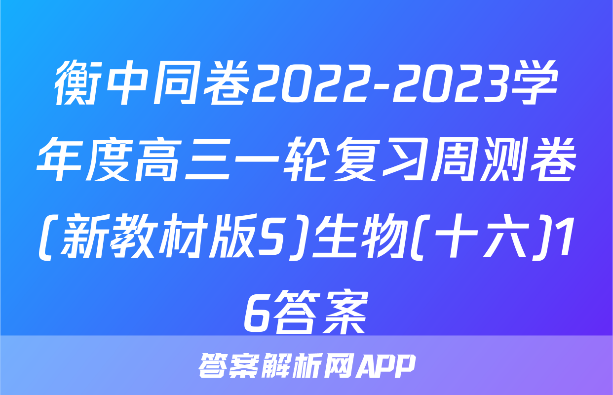 衡中同卷2022-2023学年度高三一轮复习周测卷(新教材版S)生物(十六)16答案