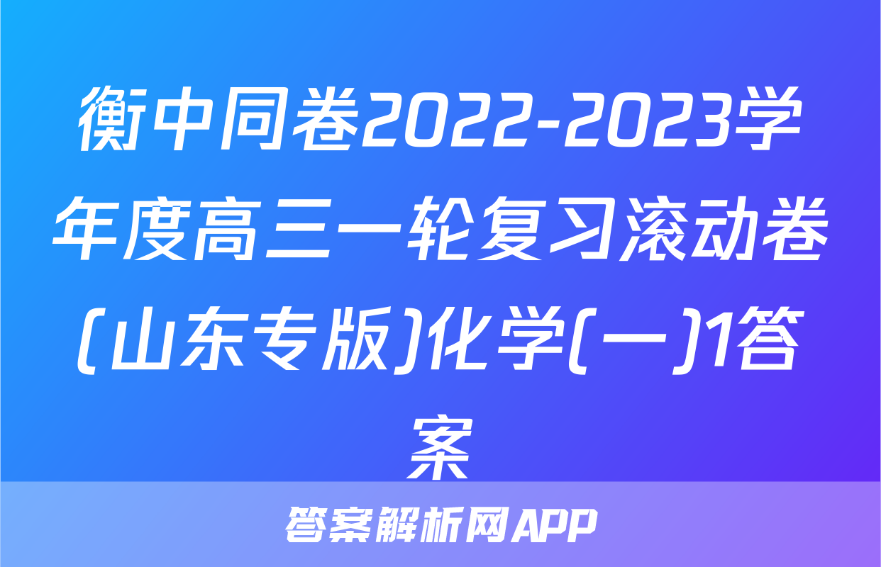 衡中同卷2022-2023学年度高三一轮复习滚动卷(山东专版)化学(一)1答案