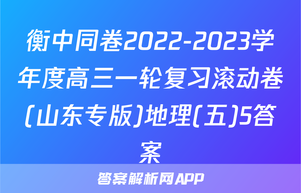 衡中同卷2022-2023学年度高三一轮复习滚动卷(山东专版)地理(五)5答案