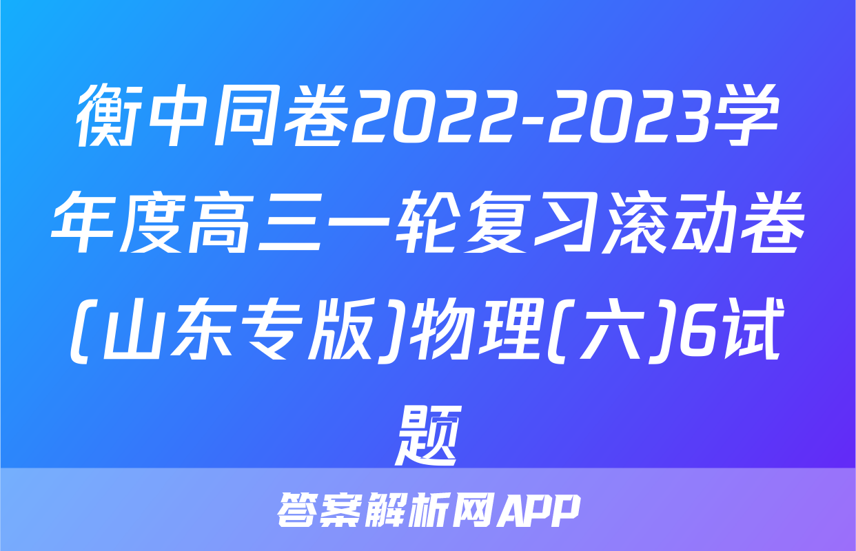 衡中同卷2022-2023学年度高三一轮复习滚动卷(山东专版)物理(六)6试题