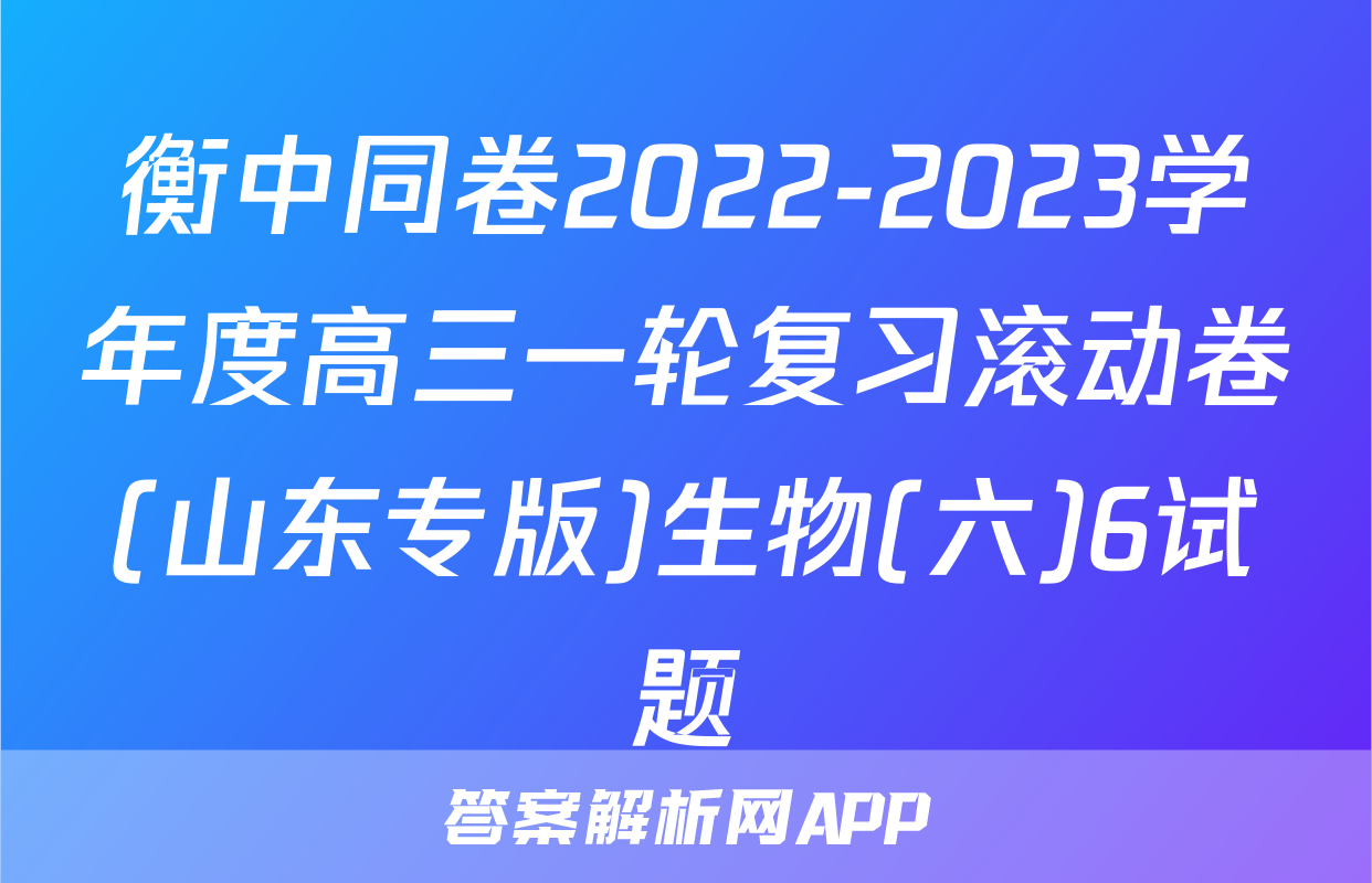衡中同卷2022-2023学年度高三一轮复习滚动卷(山东专版)生物(六)6试题