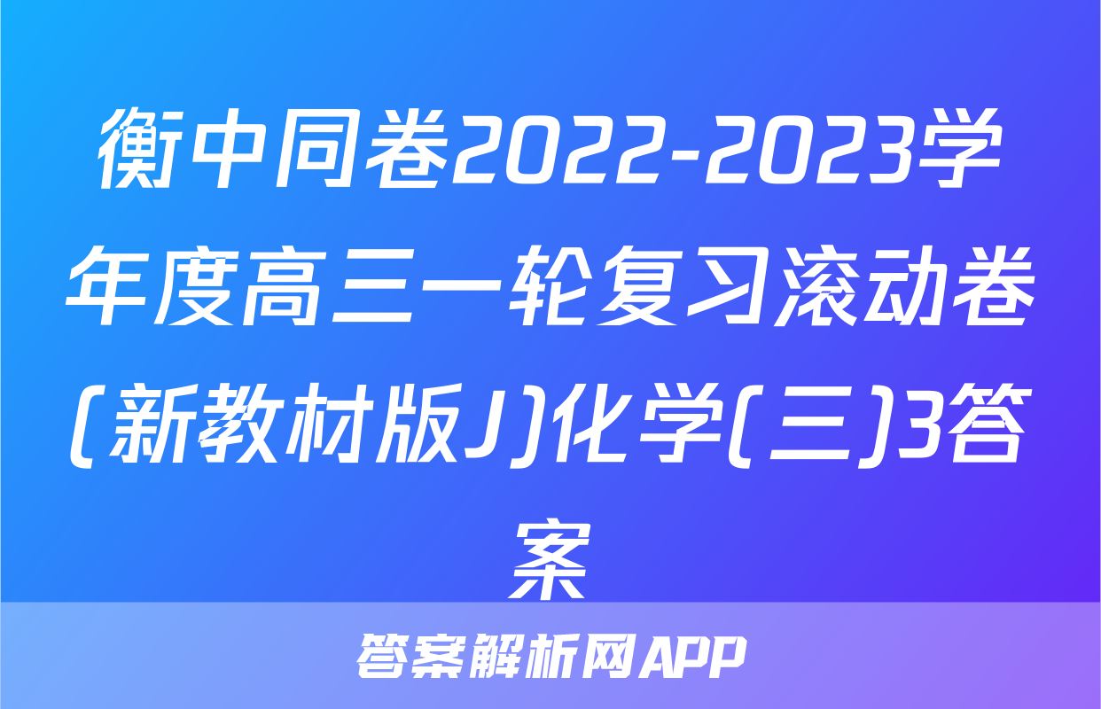 衡中同卷2022-2023学年度高三一轮复习滚动卷(新教材版J)化学(三)3答案