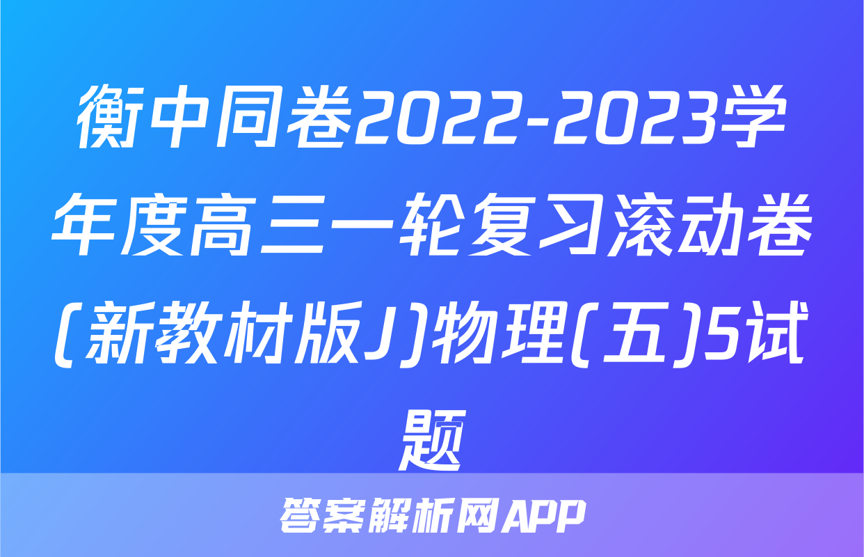 衡中同卷2022-2023学年度高三一轮复习滚动卷(新教材版J)物理(五)5试题