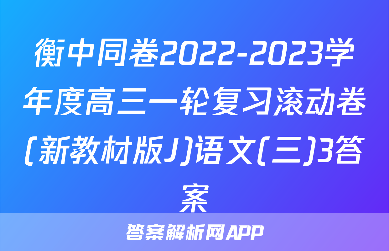 衡中同卷2022-2023学年度高三一轮复习滚动卷(新教材版J)语文(三)3答案